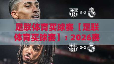 足联体育买球赛【足联体育买球赛】: 2026赛季投注指南