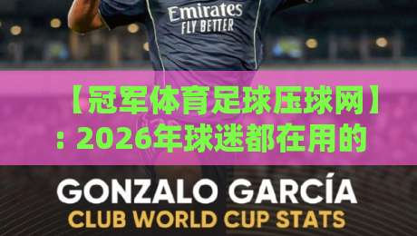 【冠军体育足球压球网】: 2026年球迷都在用的压球平台，实测体验与避坑指南