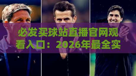 必发买球站直播官网观看入口：2026年最全实战指南与避坑技巧