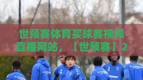 世预赛体育买球赛视频直播网站，【世预赛】2026年热门观赛平台与实用推荐