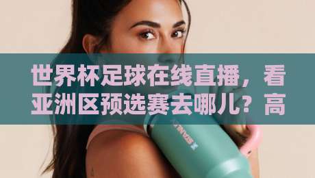 世界杯足球在线直播，看亚洲区预选赛去哪儿？高清直播网实测推荐（直播世界杯亚洲区高清比赛直播网）