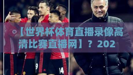 【世界杯体育直播录像高清比赛直播网】？2026年球迷必备观赛指南