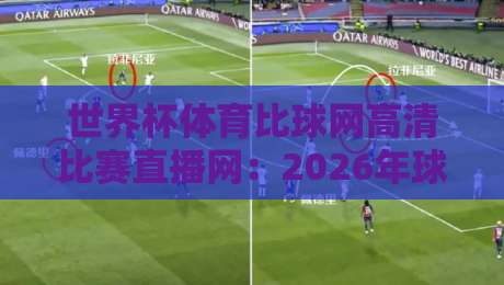 世界杯体育比球网高清比赛直播网：2026年球迷必备观赛指南