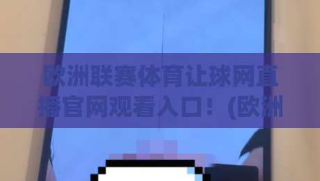欧洲联赛体育让球网直播官网观看入口！(欧洲联赛体育让球网) 2026最新观赛指南全解析