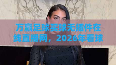 万赢足球买球无插件在线直播网，2026年看球新姿势？我跟你聊点实在的！