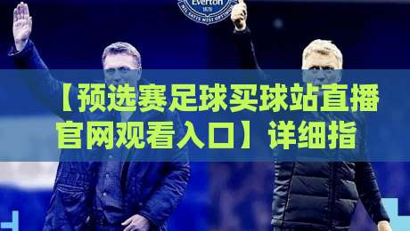 【预选赛足球买球站直播官网观看入口】详细指南，2026年看球必备！