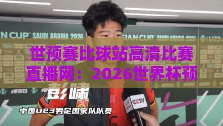 世预赛比球站高清比赛直播网：2026世界杯预选赛免费观赛指南