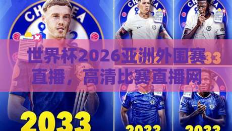 世界杯2026亚洲外围赛直播，高清比赛直播网终极观赛指南！