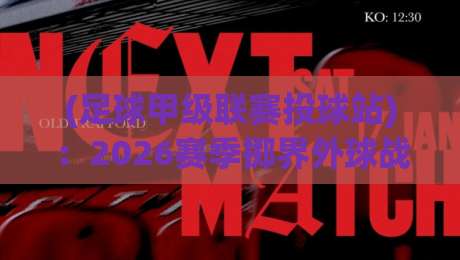 (足球甲级联赛投球站)：2026赛季掷界外球战术深度解析