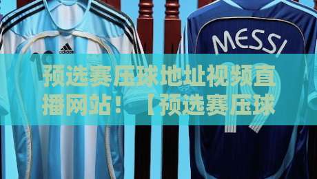预选赛压球地址视频直播网站!【预选赛压球地址视频直播网站】2026年最新精选推荐 预选赛压球地址视频直播网站!【预选赛压球地址视频直播网站】2026年最新精选推荐
