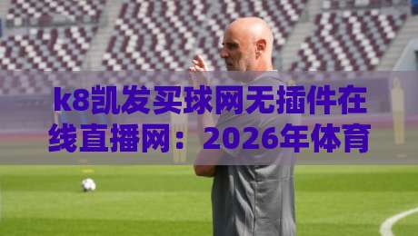k8凯发买球网无插件在线直播网：2026年体育迷最值得收藏的观赛神器