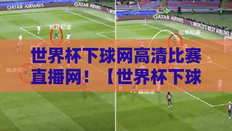 世界杯下球网高清比赛直播网!【世界杯下球网高清比赛直播网】2026年最新观赛指南与避坑技巧 世界杯下球网高清比赛直播网!【世界杯下球网高清比赛直播网】2026年最新观赛指南与避坑技巧