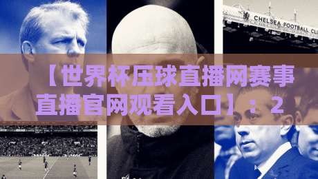 【世界杯压球直播网赛事直播官网观看入口】：2026年最新观赛指南与入口解析