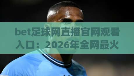 bet足球网直播官网观看入口：2026年全网最火足球直播平台入口指南，从PC到手机一键切换(bet足球网直播官网观看入口)资深小编的私藏渠道