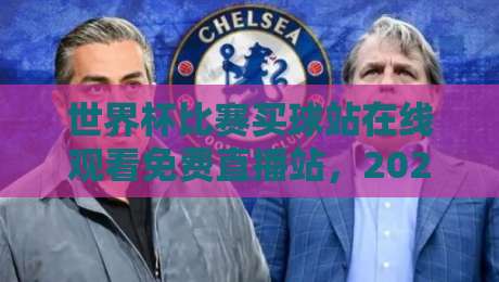 世界杯比赛买球站在线观看免费直播站,2026年这些官方渠道更靠谱 世界杯比赛买球站在线观看免费直播站,2026年这些官方渠道更靠谱