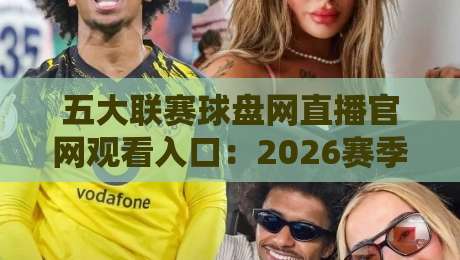 五大联赛球盘网直播官网观看入口:2026赛季高效观赛通道【五大联赛球盘网直播官网观看入口】 五大联赛球盘网直播官网观看入口:2026赛季高效观赛通道【五大联赛球盘网直播官网观看入口】