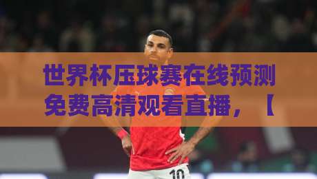 世界杯压球赛在线预测免费高清观看直播，【世界杯压球赛在线预测】这些观赛新姿势你get了吗？