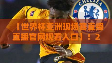 【世界杯亚洲现场赛直播直播官网观看入口】！2026年看球避坑指南，这些渠道才靠谱