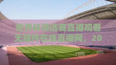 世界杯预选赛直播观看无插件在线直播网,2026年球迷狂喜的宝藏平台! 世界杯预选赛直播观看无插件在线直播网,2026年球迷狂喜的宝藏平台!