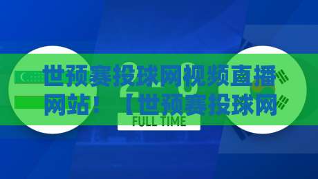 世预赛投球网视频直播网站！【世预赛投球网视频直播网站】2026亚洲区12强赛观赛全攻略