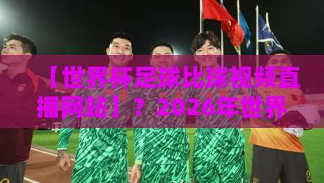 【世界杯足球比球视频直播网站】？2026年世界杯看球指南：这些网站让你不错过每场精彩！