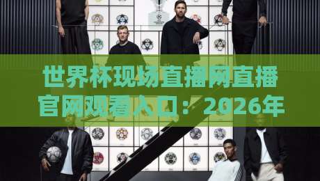 世界杯现场直播网直播官网观看入口：2026年最新观赛指南