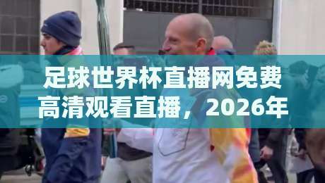 足球世界杯直播网免费高清观看直播，2026年这些平台让你过足瘾！