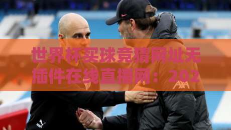 世界杯买球竞猜网址无插件在线直播网：2026球迷必备的五大靠谱平台推荐