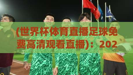 (世界杯体育直播足球免费高清观看直播):2026年教你如何稳定找到免费高清源 (世界杯体育直播足球免费高清观看直播):2026年教你如何稳定找到免费高清源