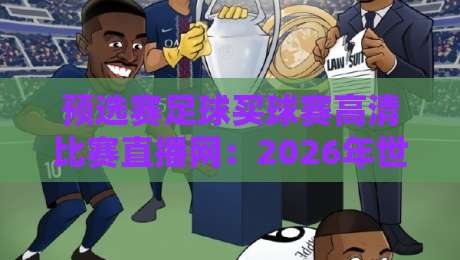 预选赛足球买球赛高清比赛直播网:2026年世界杯预选赛观赛与购彩全攻略 预选赛足球买球赛高清比赛直播网:2026年世界杯预选赛观赛与购彩全攻略