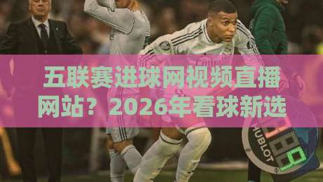 五联赛进球网视频直播网站？2026年看球新选择！（五联赛进球网视频直播网站）实测推荐