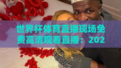 世界杯体育直播现场免费高清观看直播：2026年最新观赛渠道与避坑指南（世界杯体育直播现场免费高清观看直播）