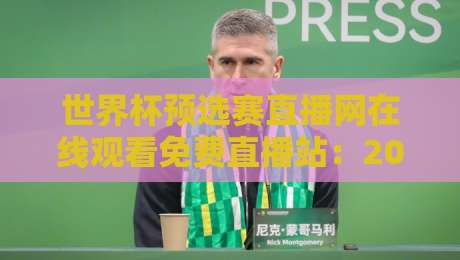 世界杯预选赛直播网在线观看免费直播站：2026年最全观赛指南（附避坑技巧）