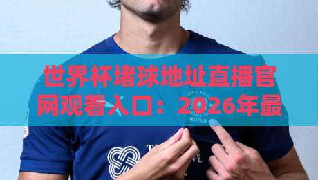 世界杯堵球地址直播官网观看入口：2026年最全观赛指南