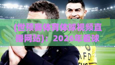(世预赛体育体球视频直播网站):2026年看球新姿势,这3个隐藏功能你用过没? (世预赛体育体球视频直播网站):2026年看球新姿势,这3个隐藏功能你用过没?