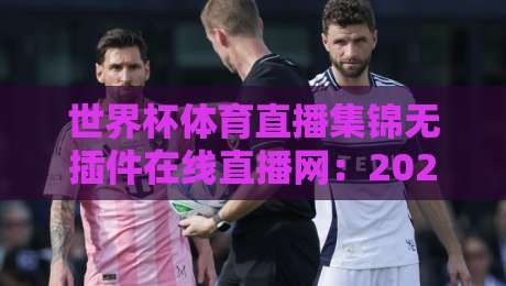 世界杯体育直播集锦无插件在线直播网：2026年球迷必看的三大免费观赛神器
