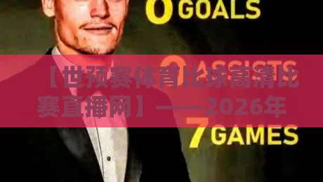 【世预赛体育比球高清比赛直播网】——2026年最全观赛指南来了！