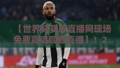 【世界杯买球直播网现场免费高清观看直播】!2026年球迷必看的五大观赛秘诀 【世界杯买球直播网现场免费高清观看直播】!2026年球迷必看的五大观赛秘诀
