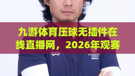 九游体育压球无插件在线直播网,2026年观赛新体验,(九游体育)还能这么玩? 九游体育压球无插件在线直播网,2026年观赛新体验,(九游体育)还能这么玩?