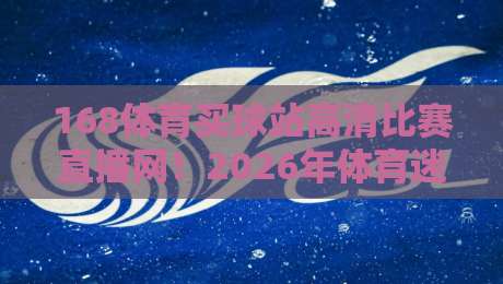 168体育买球站高清比赛直播网！2026年体育迷看球就选这里，高清流畅无延迟