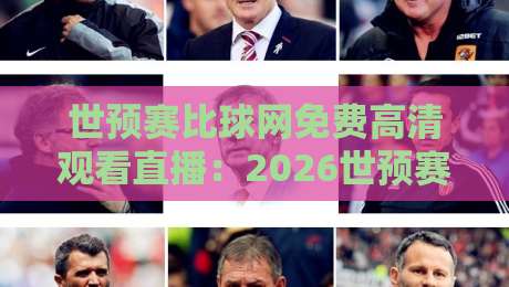 世预赛比球网免费高清观看直播:2026世预赛【世预赛比球网】观赛全攻略 世预赛比球网免费高清观看直播:2026世预赛【世预赛比球网】观赛全攻略