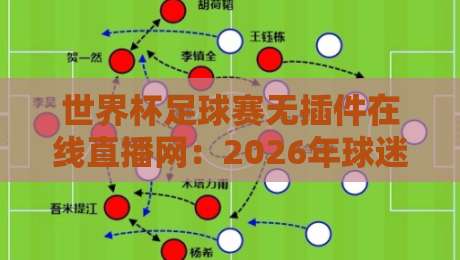 世界杯足球赛无插件在线直播网：2026年球迷必藏的五大观赛利器