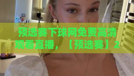 预选赛下球网免费高清观看直播，【预选赛】2026观赛不花钱的秘诀来了！