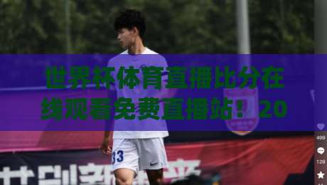 世界杯体育直播比分在线观看免费直播站！2026年看球新姿势，你get了吗？