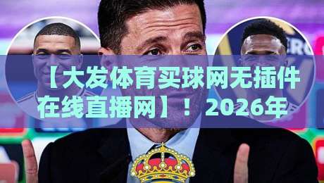 【大发体育买球网无插件在线直播网】！2026年老球迷的私藏观赛神器，你再不知道就亏了