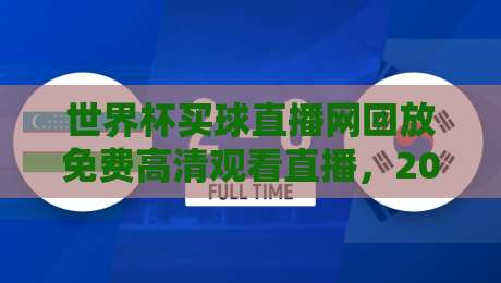 世界杯买球直播网回放免费高清观看直播，2026年球迷必备指南