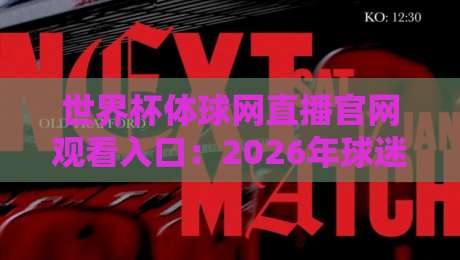 世界杯体球网直播官网观看入口：2026年球迷必知的几个硬核细节