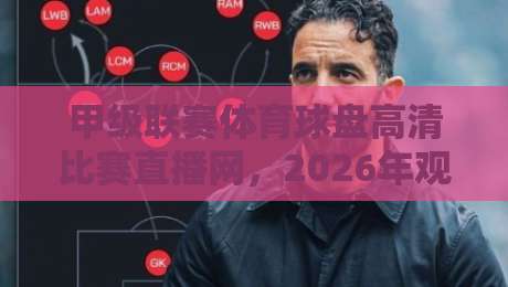 甲级联赛体育球盘高清比赛直播网,2026年观赛新体验 甲级联赛体育球盘高清比赛直播网,2026年观赛新体验