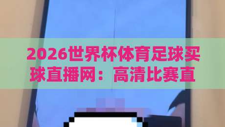 2026世界杯体育足球买球直播网：高清比赛直播网终极观赛指南