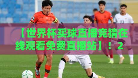 【世界杯买球直播竞猜在线观看免费直播站】！2026年球迷必备的观赛竞猜全攻略